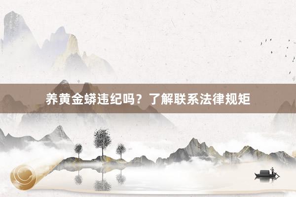 养黄金蟒违纪吗？了解联系法律规矩