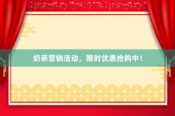 奶茶营销活动，限时优惠抢购中！
